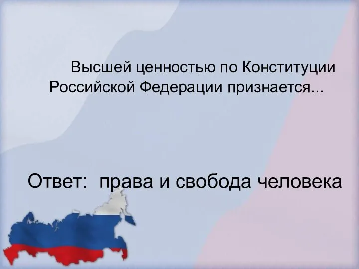 Высшей ценностью по Конституции Российской Федерации признается... Ответ: права и свобода человека