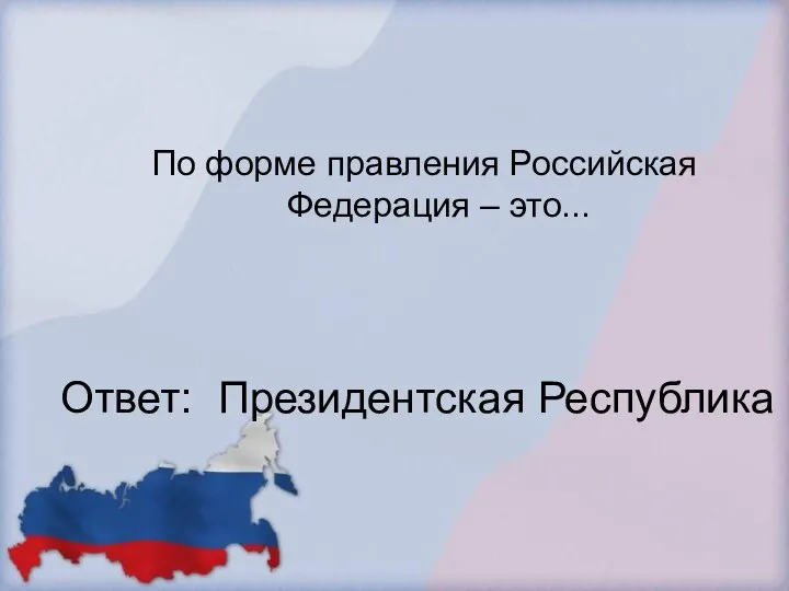 По форме правления Российская Федерация – это... Ответ: Президентская Республика