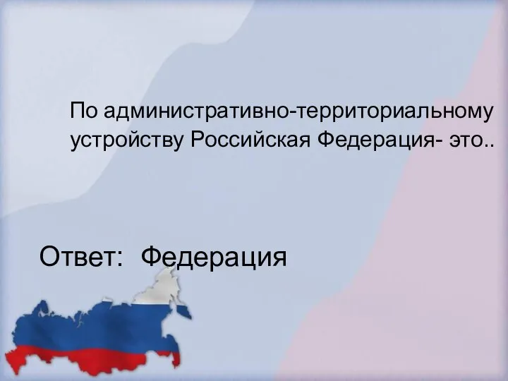 По административно-территориальному устройству Российская Федерация- это.. Ответ: Федерация