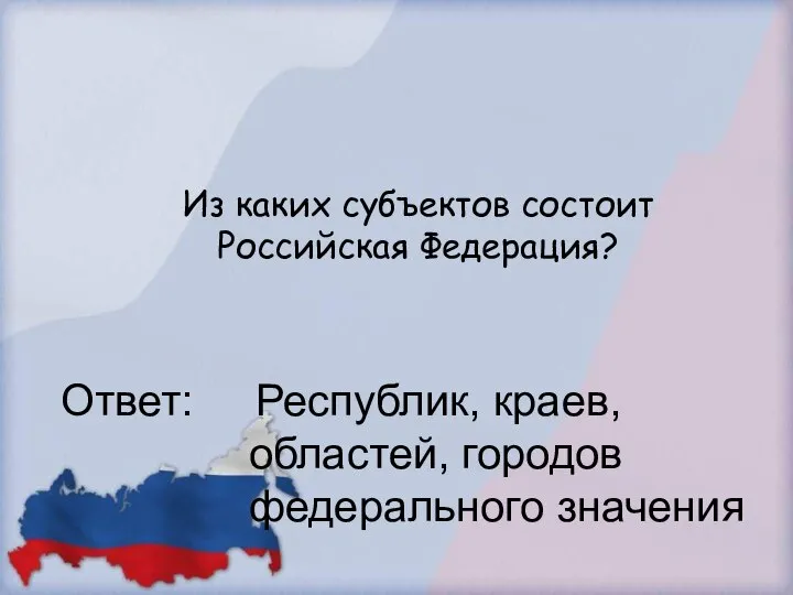 Из каких субъектов состоит Российская Федерация? Ответ: Республик, краев, областей, городов федерального значения
