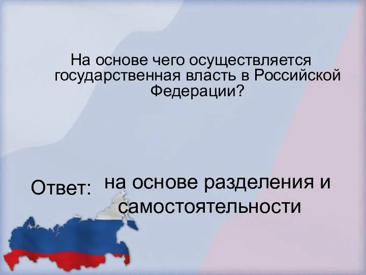 На основе чего осуществляется государственная власть в Российской Федерации? Ответ: на основе разделения и самостоятельности