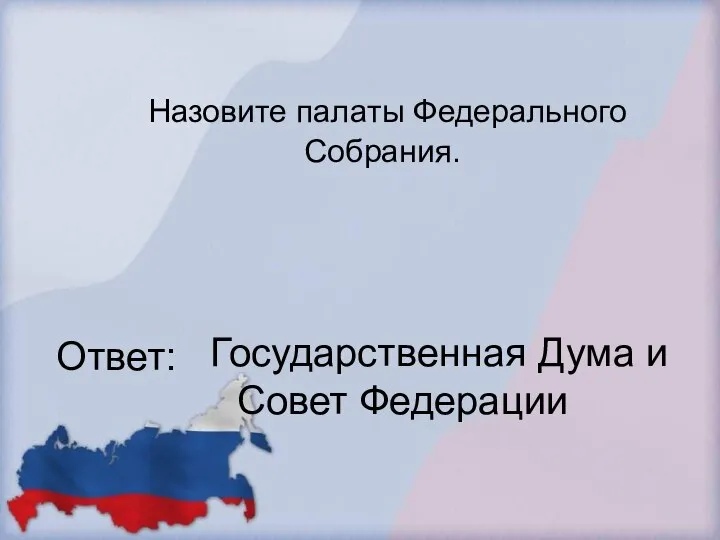 Назовите палаты Федерального Собрания. Ответ: Государственная Дума и Совет Федерации