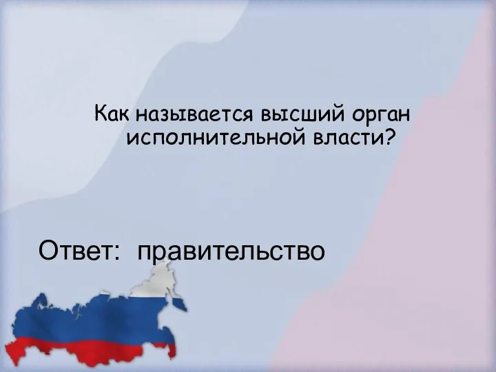 Как называется высший орган исполнительной власти? Ответ: правительство