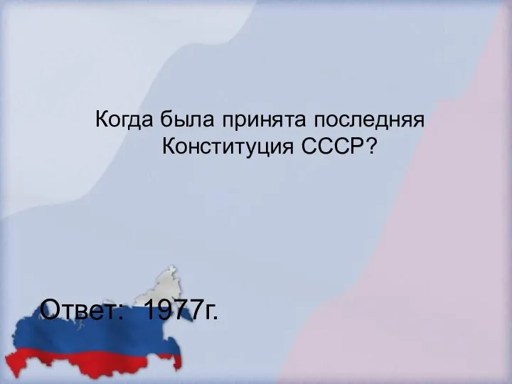 Когда была принята последняя Конституция СССР? Ответ: 1977г.