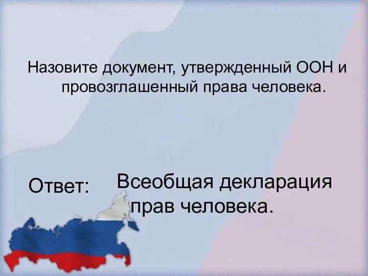 Назовите документ, утвержденный ООН и провозглашенный права человека. Ответ: Всеобщая декларация прав человека.