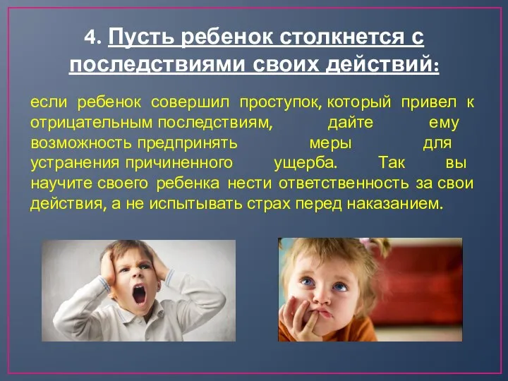 4. Пусть ребенок столкнется с последствиями своих действий: если ребенок совершил проступок,