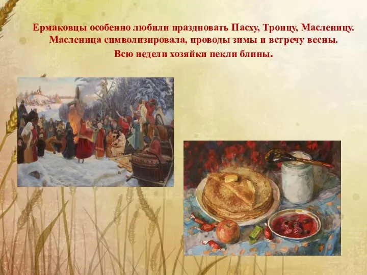 Ермаковцы особенно любили праздновать Пасху, Троицу, Масленицу. Масленица символизировала, проводы зимы и