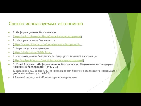 Список используемых источников 1. Информационная безопасность (https://pirit.biz/reshenija/informacionnaja-bezopasnost) 2. Информационная безопасность (https://searchinform.ru/informatsionnaya-bezopasnost/) 3.