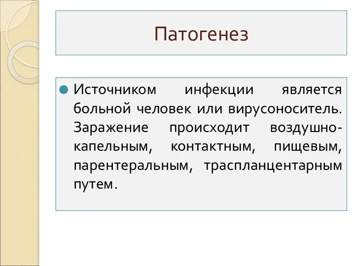 Патогенез Источником инфекции является больной человек или вирусоноситель. Заражение происходит воздушно-капельным, контактным, пищевым, парентеральным, траспланцентарным путем.