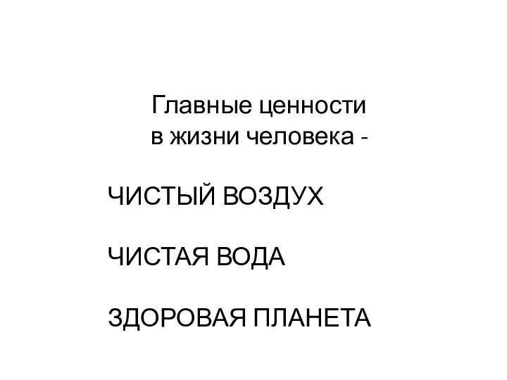 Главные ценности в жизни человека - ЧИСТЫЙ ВОЗДУХ ЧИСТАЯ ВОДА ЗДОРОВАЯ ПЛАНЕТА