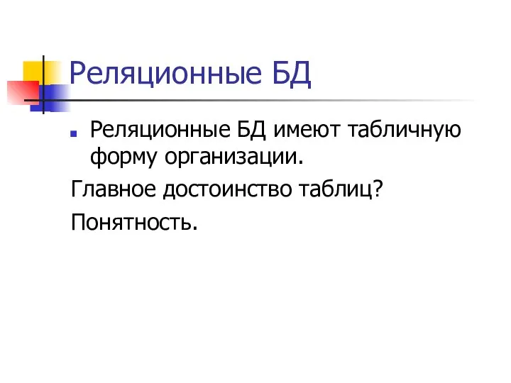 Реляционные БД Реляционные БД имеют табличную форму организации. Главное достоинство таблиц? Понятность.