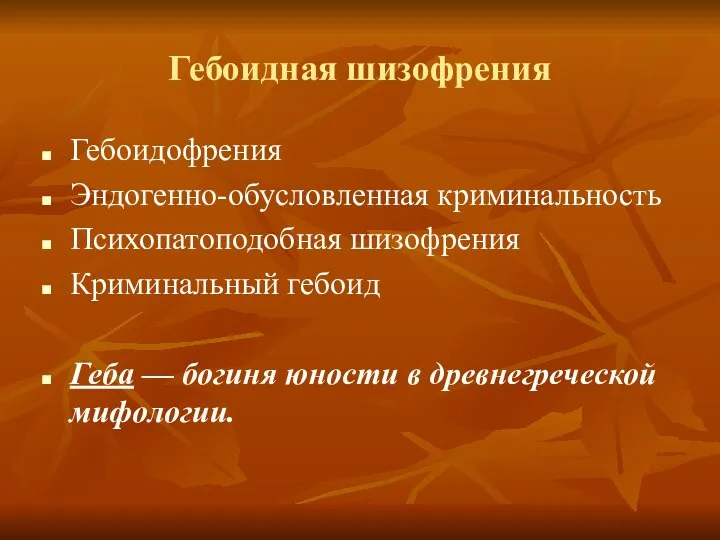 Гебоидная шизофрения Гебоидофрения Эндогенно-обусловленная криминальность Психопатоподобная шизофрения Криминальный гебоид Геба — богиня юности в древнегреческой мифологии.