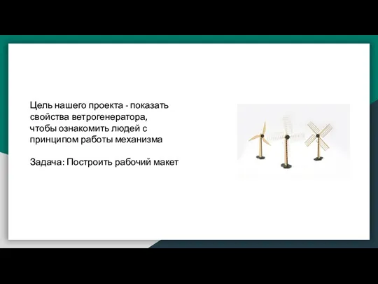 Цель нашего проекта - показать свойства ветрогенератора, чтобы ознакомить людей с принципом