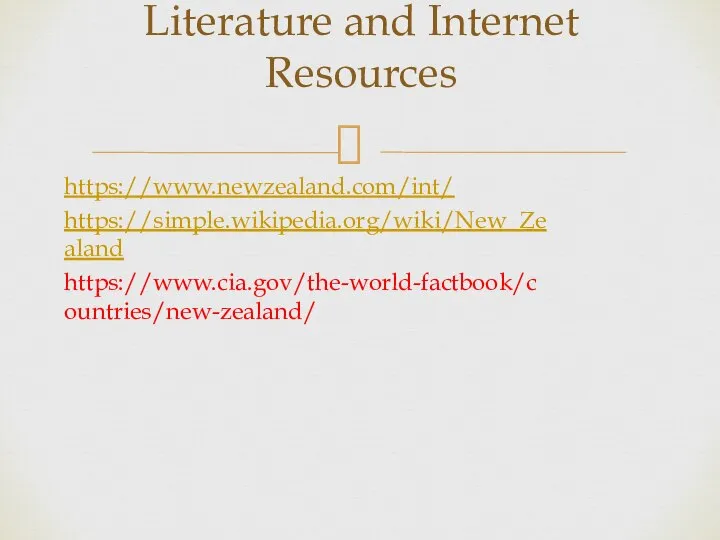https://www.newzealand.com/int/ https://simple.wikipedia.org/wiki/New_Zealand https://www.cia.gov/the-world-factbook/countries/new-zealand/ Literature and Internet Resources