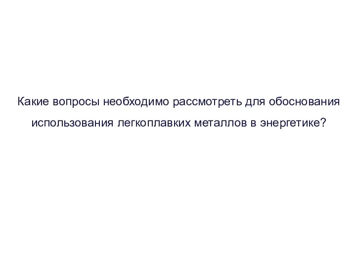 Какие вопросы необходимо рассмотреть для обоснования использования легкоплавких металлов в энергетике?