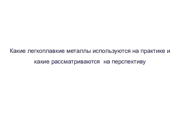 Какие легкоплавкие металлы используются на практике и какие рассматриваются на перспективу