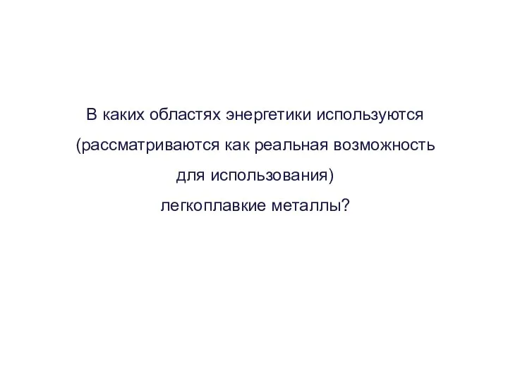 В каких областях энергетики используются (рассматриваются как реальная возможность для использования) легкоплавкие металлы?