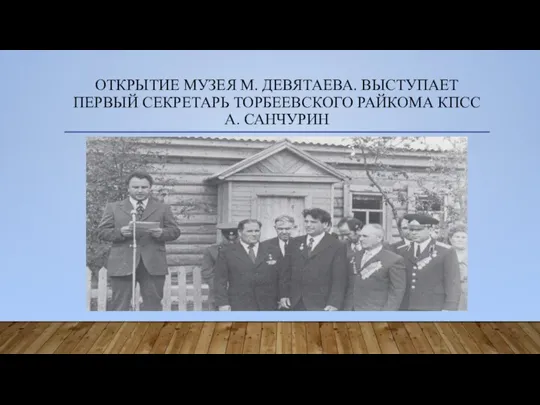 ОТКРЫТИЕ МУЗЕЯ М. ДЕВЯТАЕВА. ВЫСТУПАЕТ ПЕРВЫЙ СЕКРЕТАРЬ ТОРБЕЕВСКОГО РАЙКОМА КПСС А. САНЧУРИН