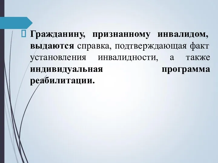 Гражданину, признанному инвалидом, выдаются справка, подтверждающая факт установления инвалидности, а также индивидуальная программа реабилитации.