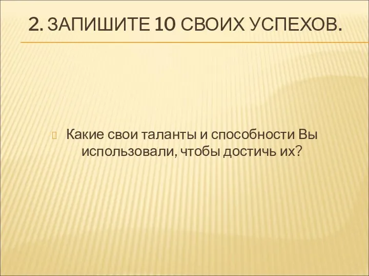 2. ЗАПИШИТЕ 10 СВОИХ УСПЕХОВ. Какие свои таланты и способности Вы использовали, чтобы достичь их?