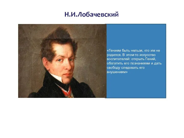 Н.И.Лобачевский «Гением быть нельзя, кто им не родился. В этом-то искусство воспитателей: