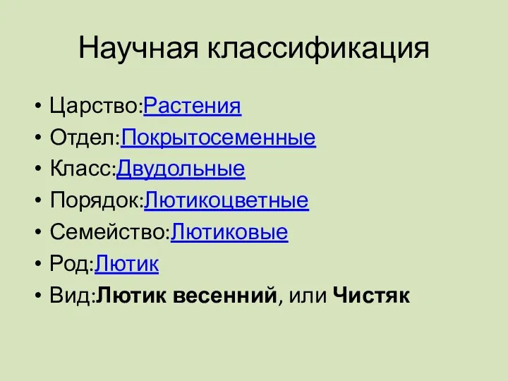 Научная классификация Царство:Растения Отдел:Покрытосеменные Класс:Двудольные Порядок:Лютикоцветные Семейство:Лютиковые Род:Лютик Вид:Лютик весенний, или Чистяк