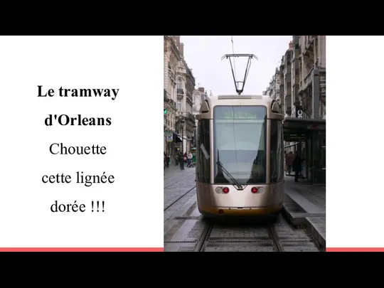 Le tramway d'Orleans Chouette cette lignée dorée !!!