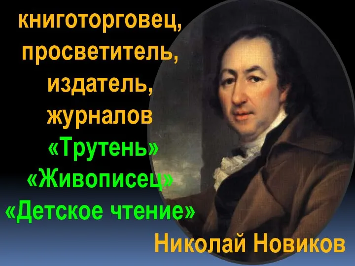 Николай Новиков книготорговец, просветитель, издатель, журналов «Трутень» «Живописец» «Детское чтение»