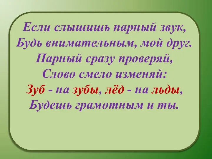 Если слышишь парный звук, Будь внимательным, мой друг. Парный сразу проверяй, Слово