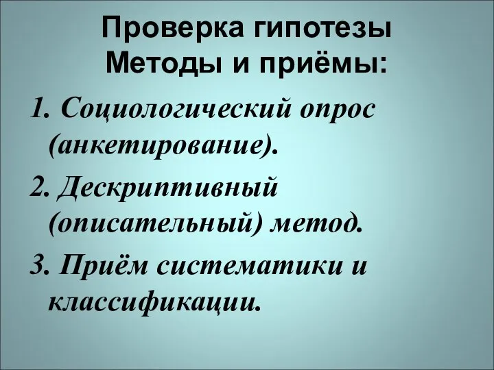 Проверка гипотезы Методы и приёмы: 1. Социологический опрос (анкетирование). 2. Дескриптивный (описательный)