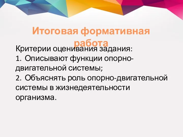 Итоговая формативная работа Критерии оценивания задания: 1. Описывают функции опорно-двигательной системы; 2.