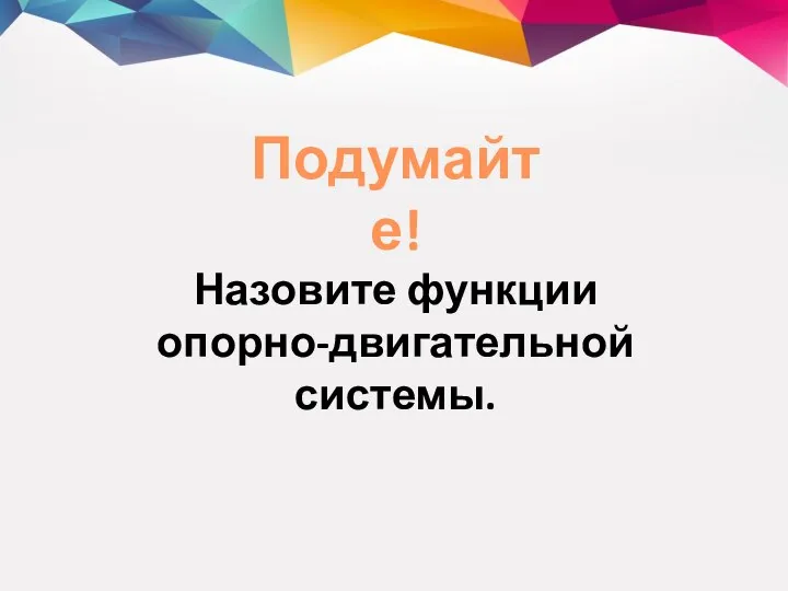 Подумайте! Назовите функции опорно-двигательной системы.