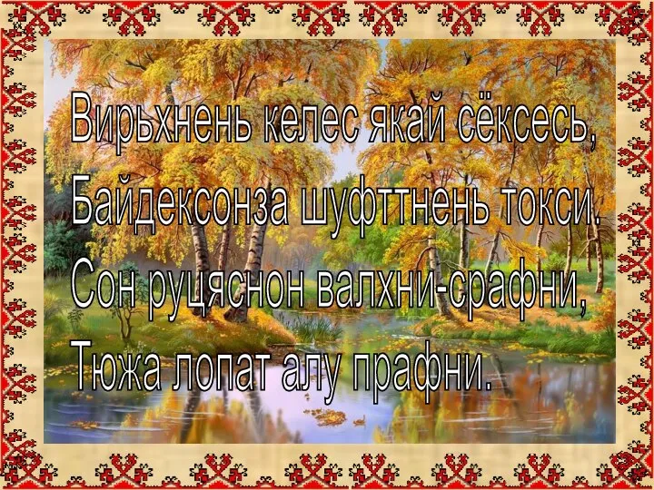 Вирьхнень келес якай сёксесь, Байдексонза шуфттнень токси. Сон руцяснон валхни-срафни, Тюжа лопат алу прафни.