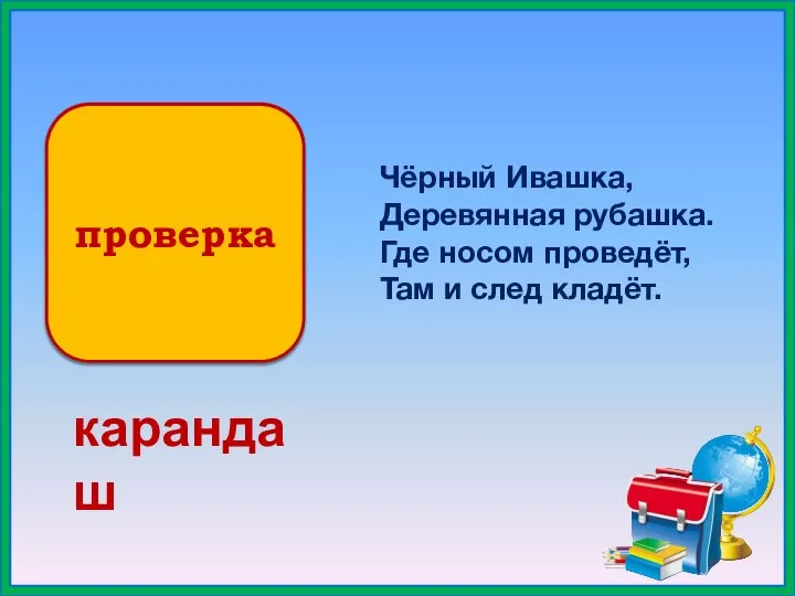 проверка Чёрный Ивашка, Деревянная рубашка. Где носом проведёт, Там и след кладёт. карандаш