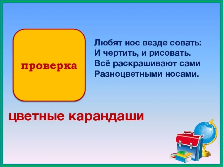 проверка Любят нос везде совать: И чертить, и рисовать. Всё раскрашивают сами Разноцветными носами. цветные карандаши