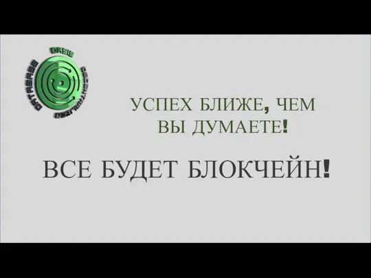 УСПЕХ БЛИЖЕ, ЧЕМ ВЫ ДУМАЕТЕ! ВСЕ БУДЕТ БЛОКЧЕЙН!