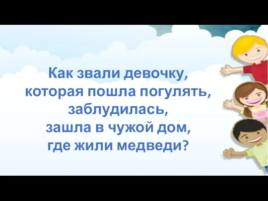 Как звали девочку, которая пошла погулять, заблудилась, зашла в чужой дом, где жили медведи?