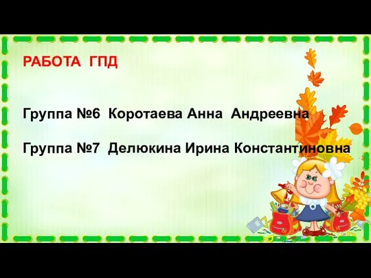 РАБОТА ГПД Группа №6 Коротаева Анна Андреевна Группа №7 Делюкина Ирина Константиновна