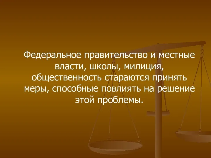 Федеральное правительство и местные власти, школы, милиция, общественность стараются принять меры, способные