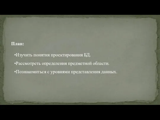 План: Изучить понятия проектирования БД. Рассмотреть определения предметной области. Познакомиться с уровнями представления данных.