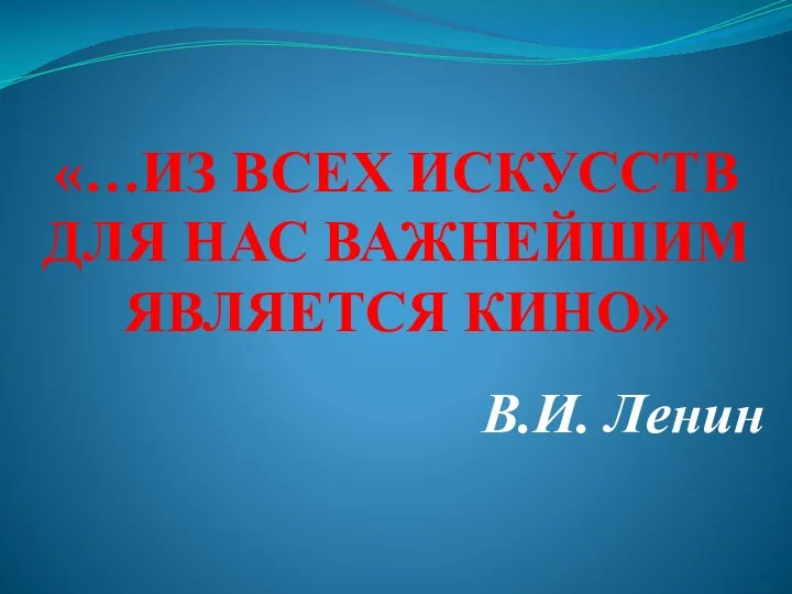 «…ИЗ ВСЕХ ИСКУССТВ ДЛЯ НАС ВАЖНЕЙШИМ ЯВЛЯЕТСЯ КИНО» В.И. Ленин