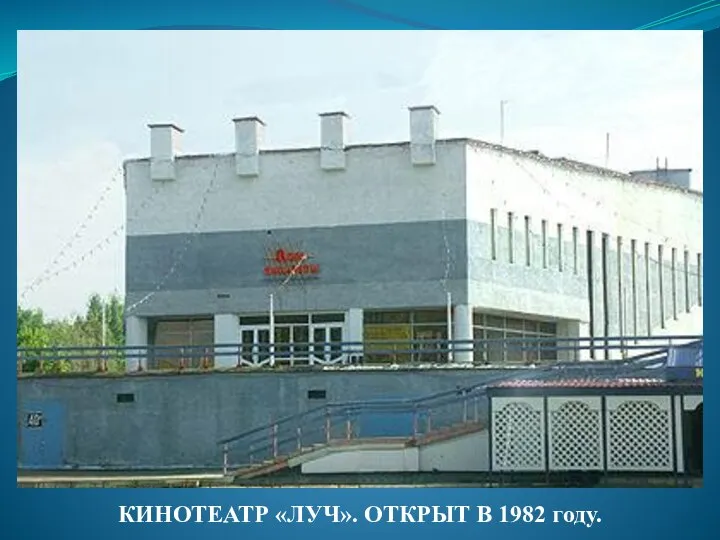 КИНОТЕАТР «ЛУЧ». ОТКРЫТ В 1982 году.