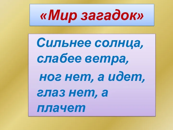 «Мир загадок» Сильнее солнца, слабее ветра, ног нет, а идет, глаз нет, а плачет