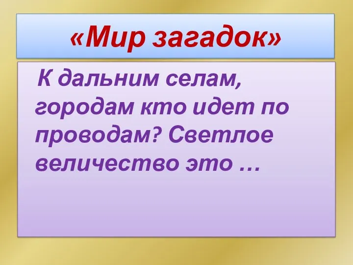 «Мир загадок» К дальним селам, городам кто идет по проводам? Светлое величество это …