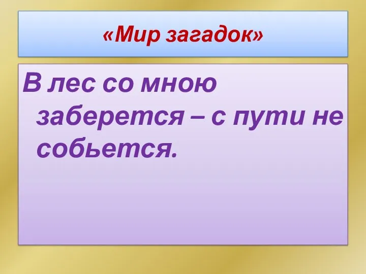 «Мир загадок» В лес со мною заберется – с пути не собьется.