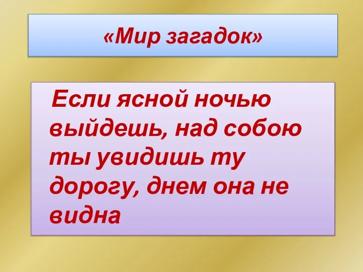 «Мир загадок» Если ясной ночью выйдешь, над собою ты увидишь ту дорогу, днем она не видна