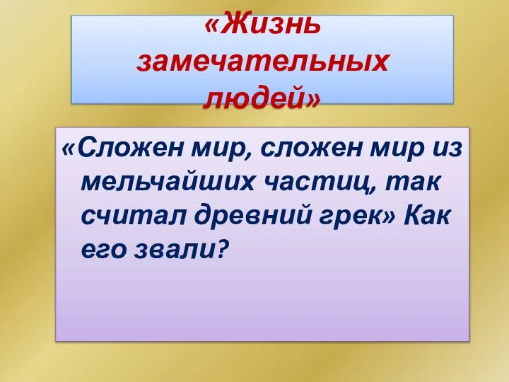 «Жизнь замечательных людей» «Сложен мир, сложен мир из мельчайших частиц, так считал