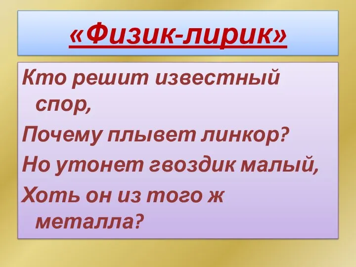 Кто решит известный спор, Почему плывет линкор? Но утонет гвоздик малый, Хоть