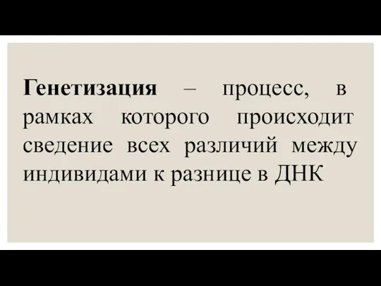 Генетизация – процесс, в рамках которого происходит сведение всех различий между индивидами к разнице в ДНК