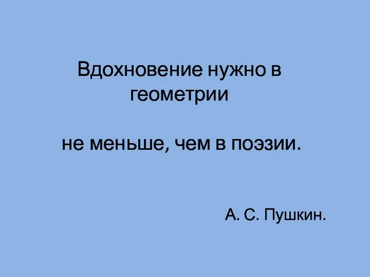 Вдохновение нужно в геометрии не меньше, чем в поэзии. А. С. Пушкин.